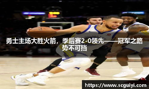 勇士主场大胜火箭,季后赛2-0领先——冠军之路势不可挡